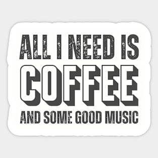 ALL I NEED IS COFFEE AND SOME GOOD MUSIC Sticker